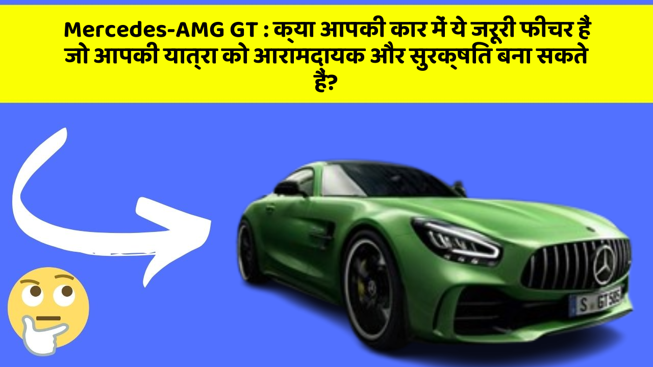 Mercedes-AMG GT: क्या आपकी कार में ये जरूरी फीचर हैं जो आपकी यात्रा को आरामदायक और सुरक्षित बना सकते हैं?
