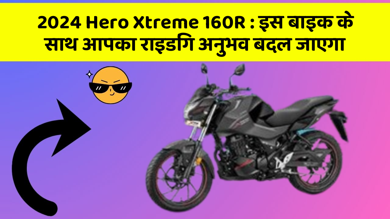 2024 Hero Xtreme 160R: इस बाइक के साथ आपका राइडिंग अनुभव बदल जाएगा