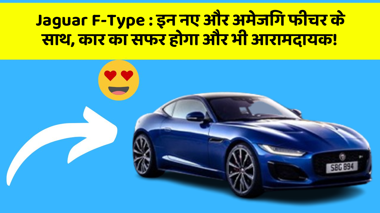 Jaguar F-Type: इन नए और अमेजिंग फीचर के साथ, कार का सफर होगा और भी आरामदायक!