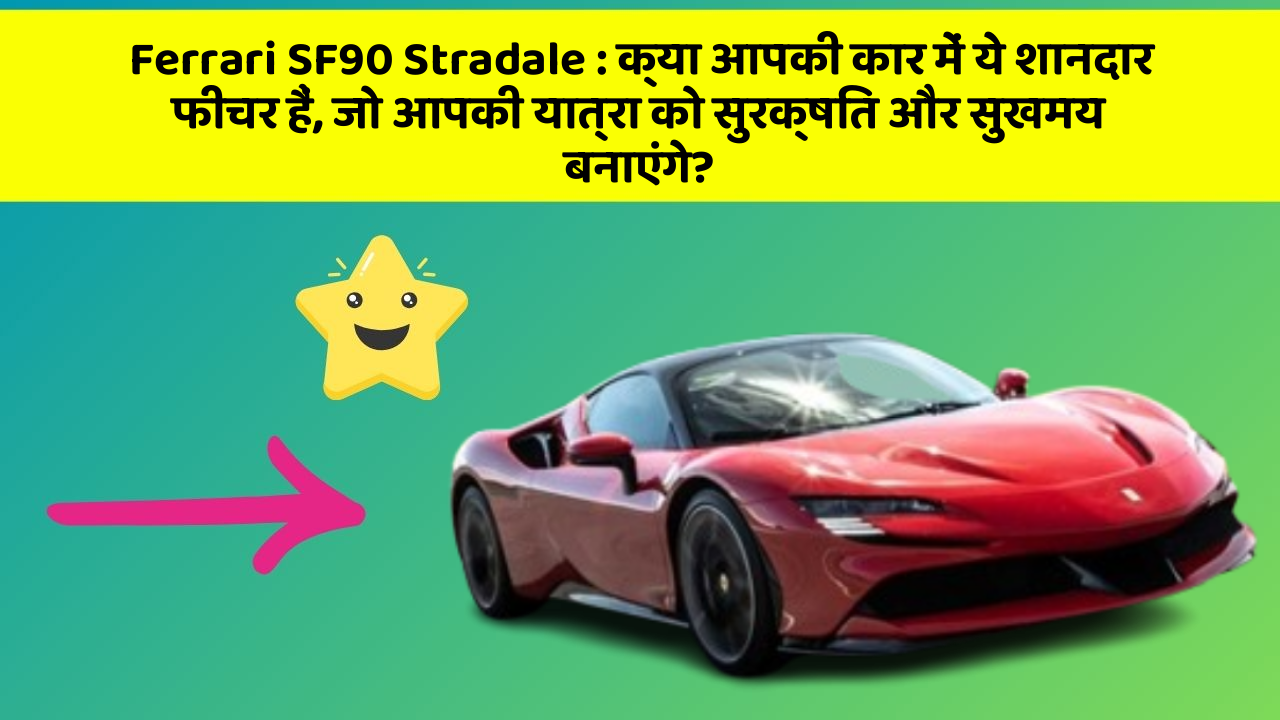 Ferrari SF90 Stradale : क्या आपकी कार में ये शानदार फीचर हैं, जो आपकी यात्रा को सुरक्षित और सुखमय बनाएंगे?
