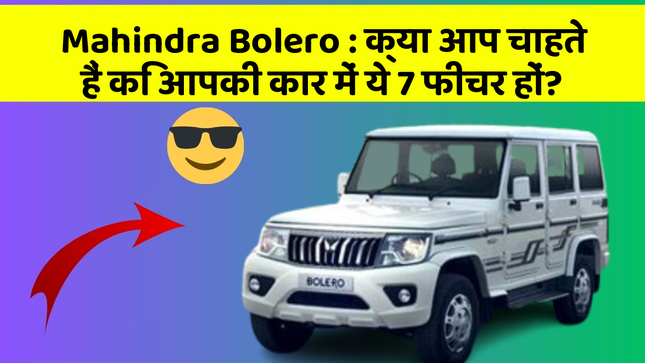 Mahindra Bolero: क्या आप चाहते हैं कि आपकी कार में ये 7 फीचर हों?