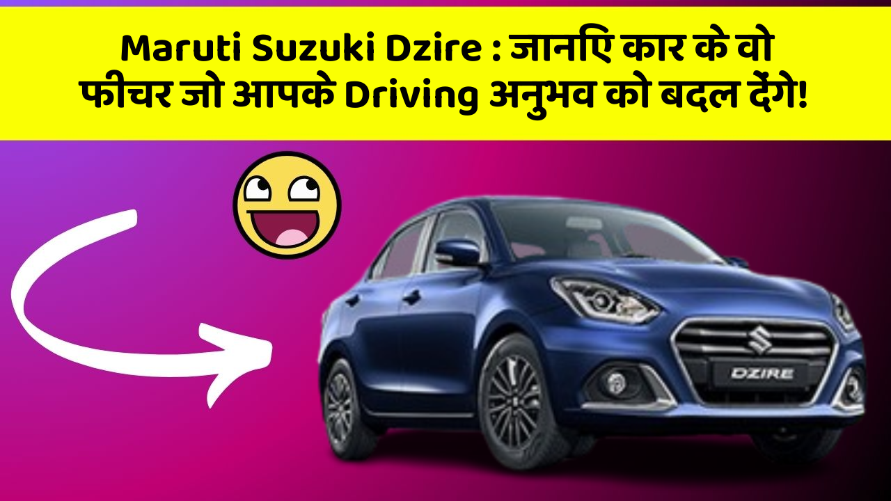 Maruti Suzuki Dzire: जानिए कार के वो फीचर जो आपके Driving अनुभव को बदल देंगे!