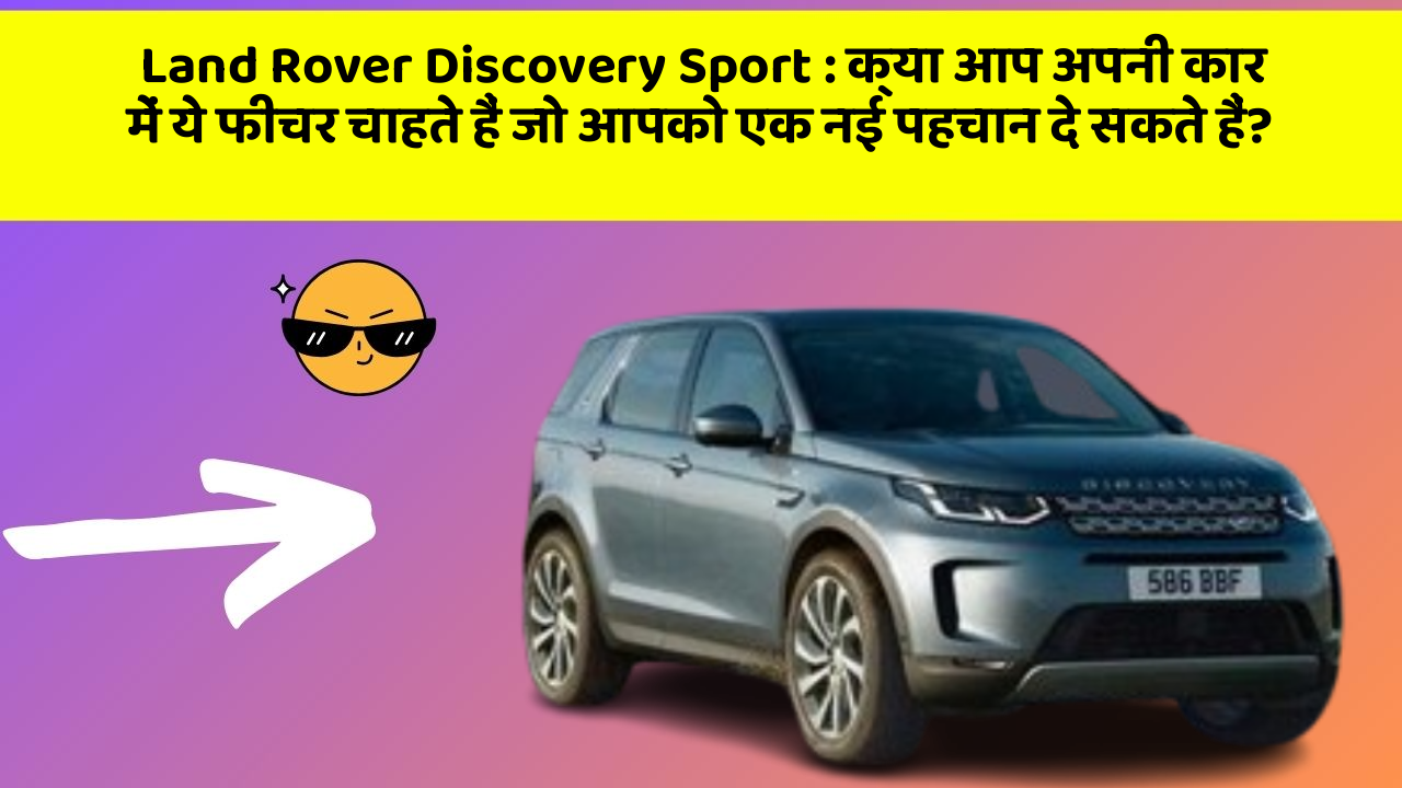 Land Rover Discovery Sport: क्या आप अपनी कार में ये फीचर चाहते हैं जो आपको एक नई पहचान दे सकते हैं?