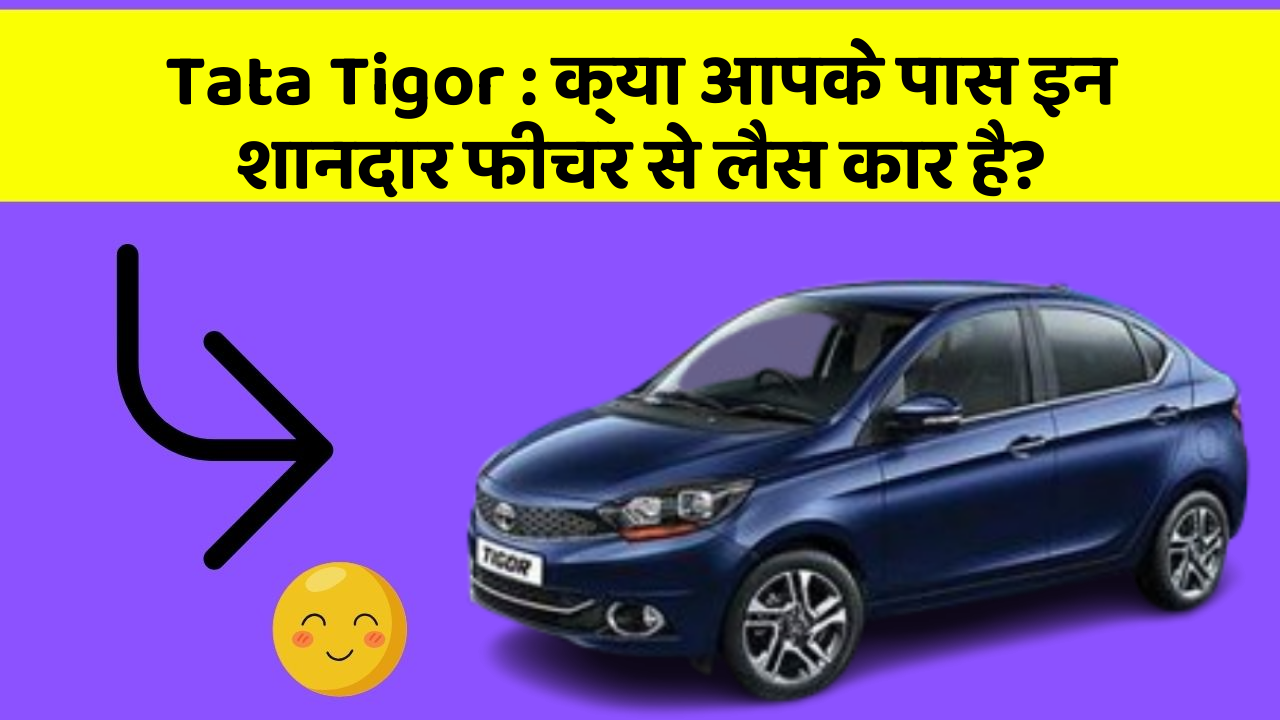 Tata Tigor : क्या आपके पास इन शानदार फीचर से लैस कार है?