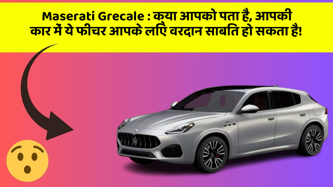 Maserati Grecale : क्या आपको पता है, आपकी कार में ये फीचर आपके लिए वरदान साबित हो सकता है!