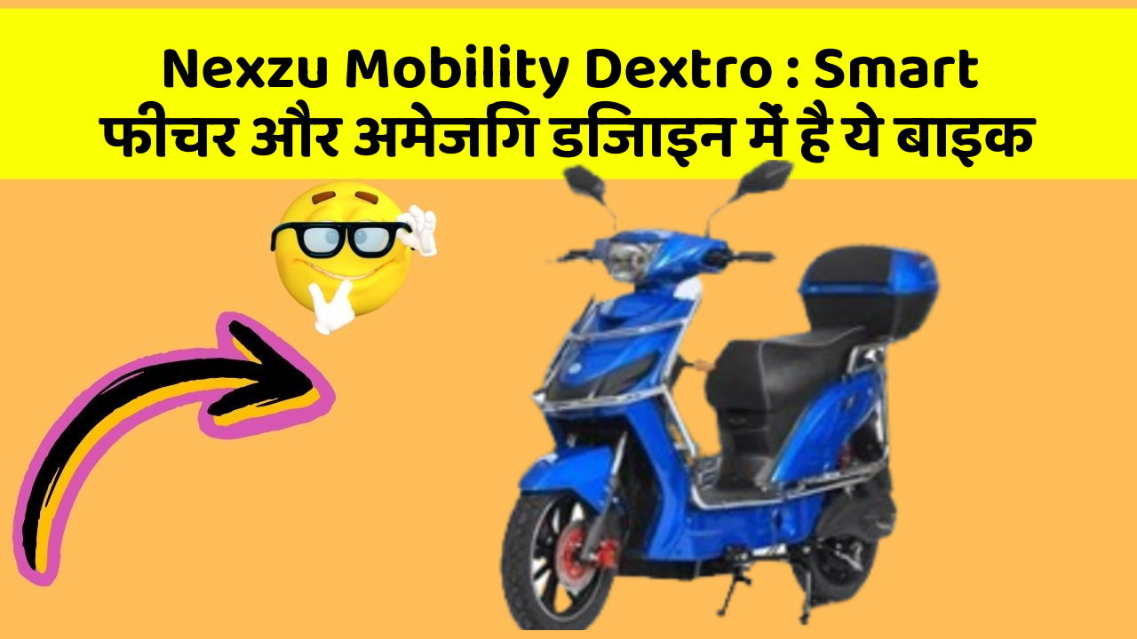 Nexzu Mobility Dextro : Smart फीचर और अमेजिंग डिजाइन में है ये बाइक