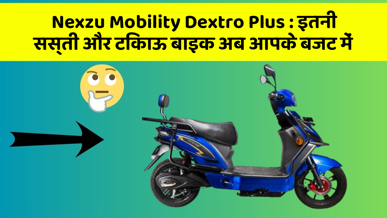 Nexzu Mobility Dextro Plus: इतनी सस्ती और टिकाऊ बाइक अब आपके बजट में