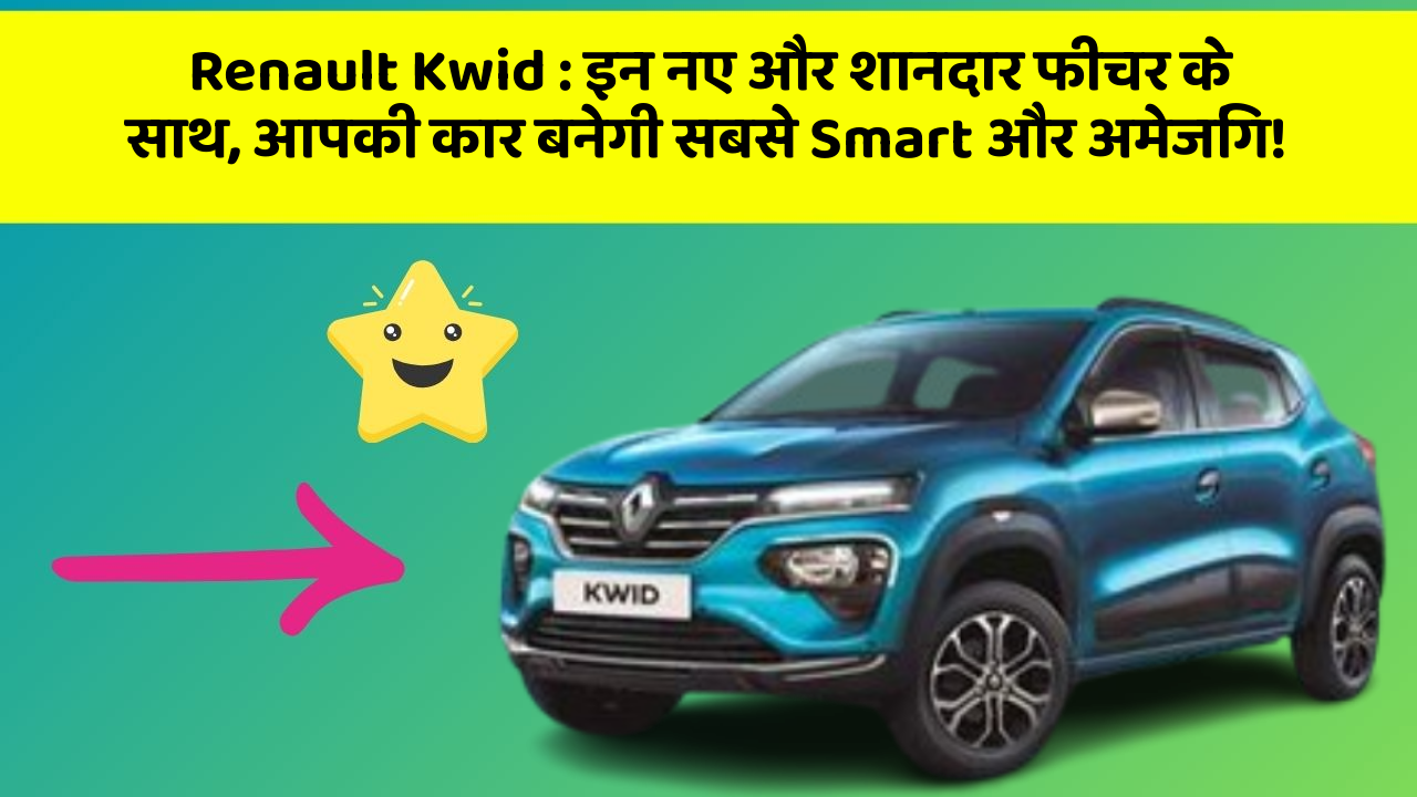 Renault Kwid: इन नए और शानदार फीचर के साथ, आपकी कार बनेगी सबसे Smart और अमेजिंग!