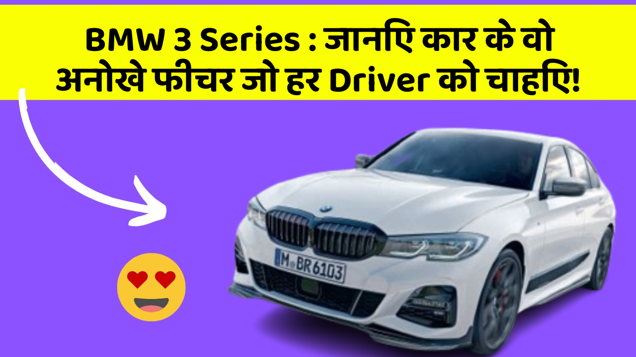 BMW 3 Series : जानिए कार के वो अनोखे फीचर जो हर Driver को चाहिए!