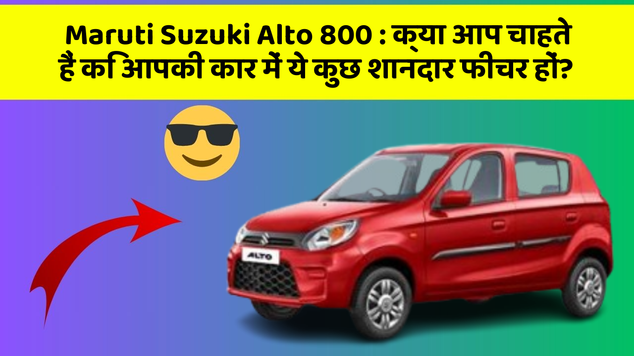 Maruti Suzuki Alto 800: क्या आप चाहते हैं कि आपकी कार में ये कुछ शानदार फीचर हों?