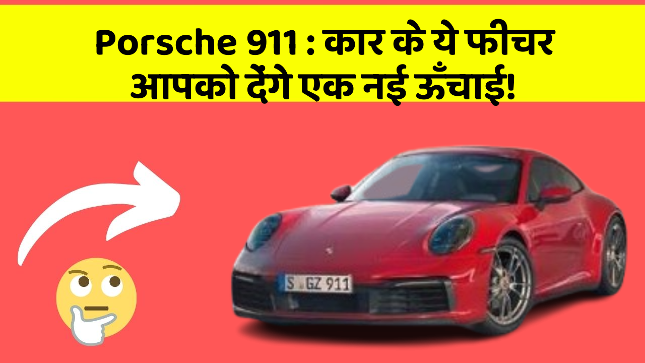 Porsche 911: कार के ये फीचर आपको देंगे एक नई ऊँचाई!