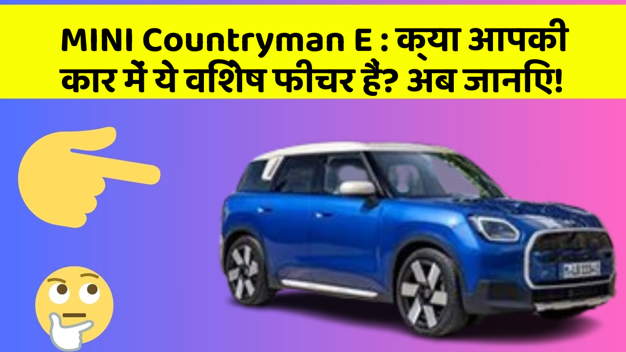 MINI Countryman E : क्या आपकी कार में ये विशेष फीचर हैं? अब जानिए!