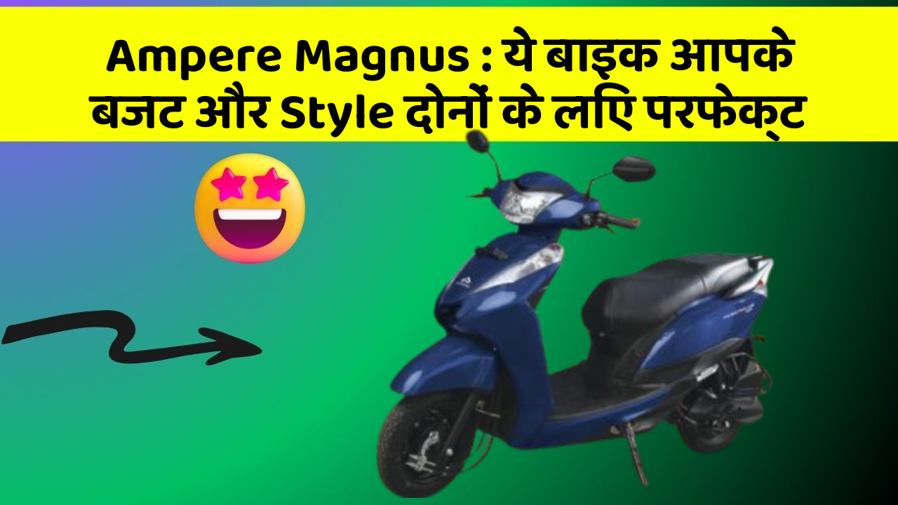 Ampere Magnus: ये बाइक आपके बजट और Style दोनों के लिए परफेक्ट
