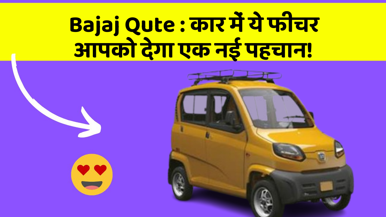 Bajaj Qute: कार में ये फीचर आपको देगा एक नई पहचान!