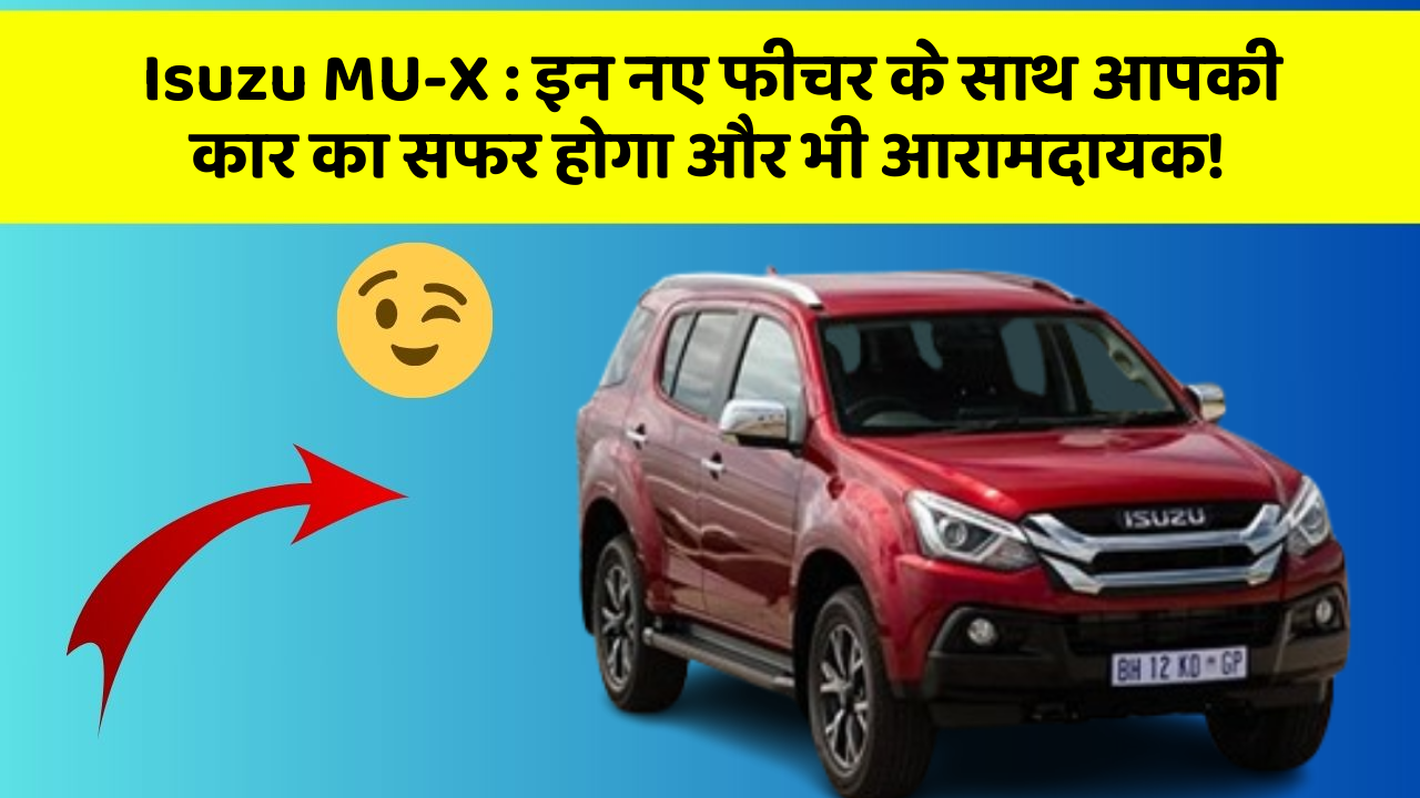 Isuzu MU-X: इन नए फीचर के साथ आपकी कार का सफर होगा और भी आरामदायक!
