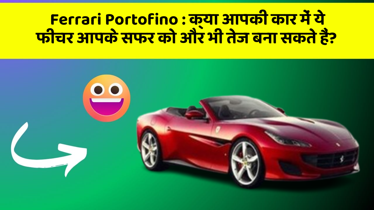 Ferrari Portofino: क्या आपकी कार में ये फीचर आपके सफर को और भी तेज बना सकते हैं?