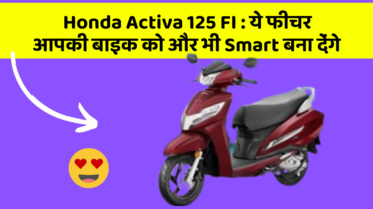 Honda Activa 125 FI : ये फीचर आपकी बाइक को और भी Smart बना देंगे