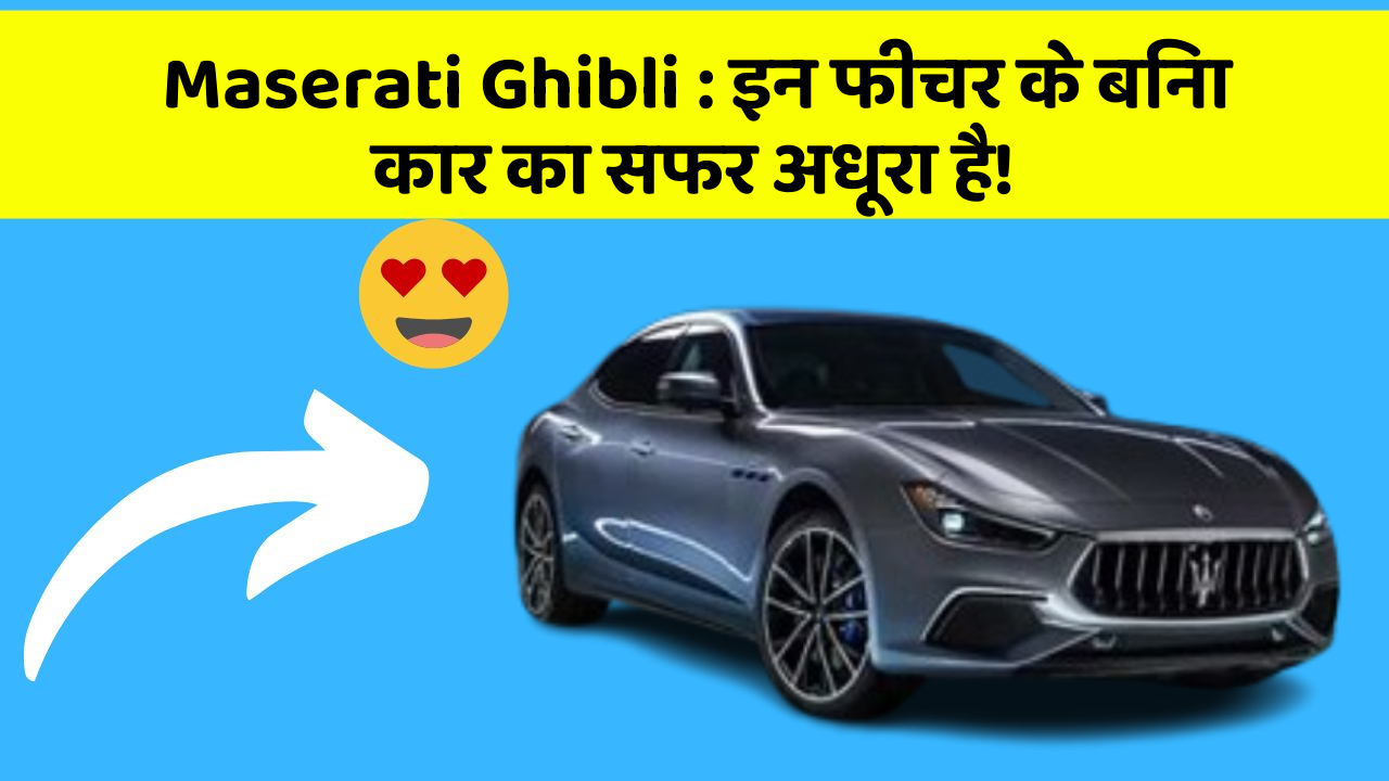 Maserati Ghibli: इन फीचर के बिना कार का सफर अधूरा है!