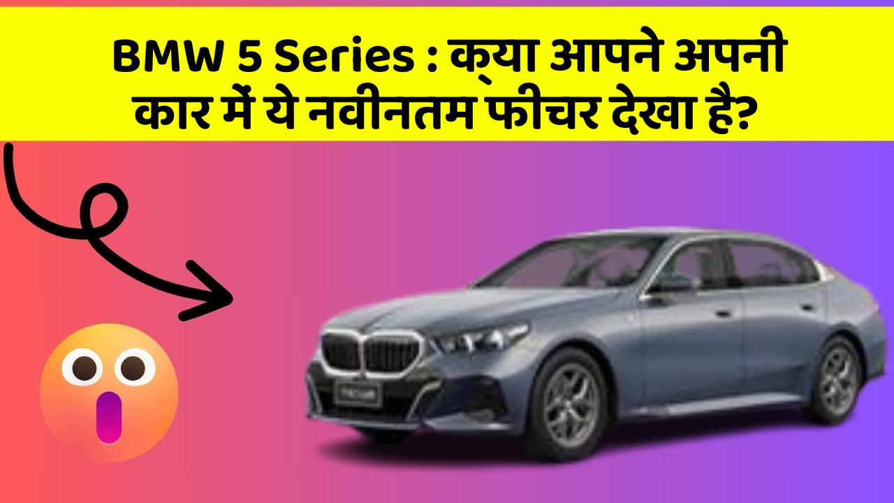 BMW 5 Series: क्या आपने अपनी कार में ये नवीनतम फीचर देखा है?