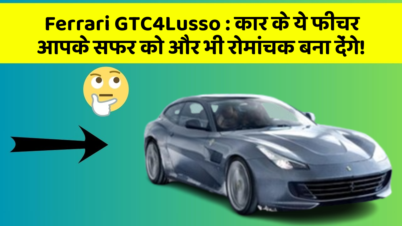 Ferrari GTC4Lusso: कार के ये फीचर आपके सफर को और भी रोमांचक बना देंगे!