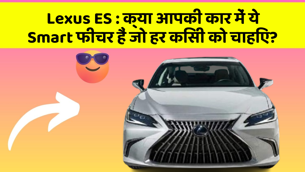 Lexus ES : क्या आपकी कार में ये Smart फीचर हैं जो हर किसी को चाहिए?