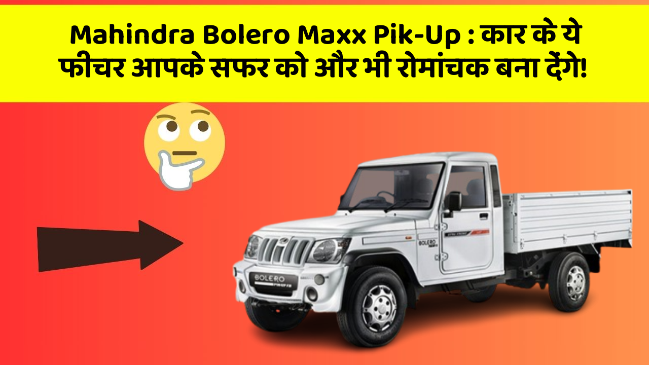 Mahindra Bolero Maxx Pik-Up : कार के ये फीचर आपके सफर को और भी रोमांचक बना देंगे!