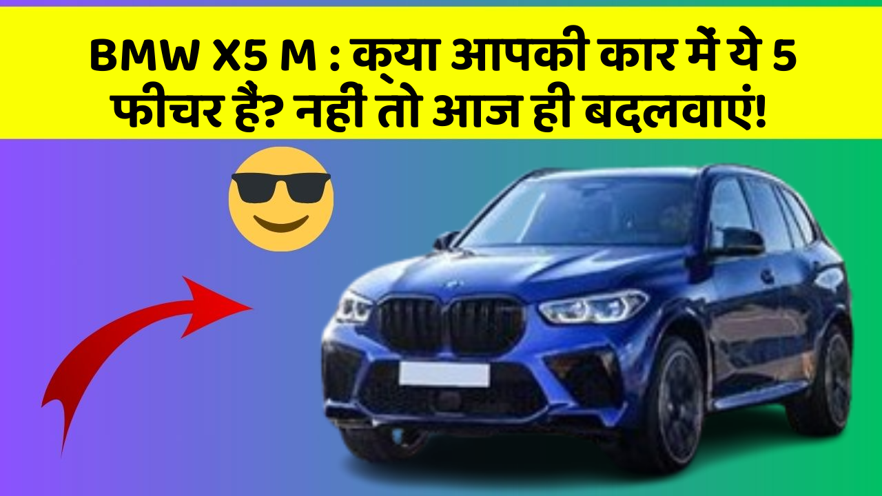 BMW X5 M: क्या आपकी कार में ये 5 फीचर हैं? नहीं तो आज ही बदलवाएं!