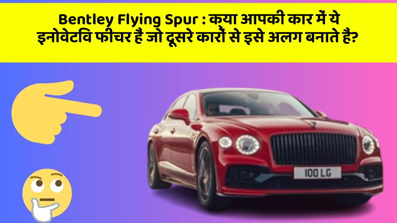 Bentley Flying Spur: क्या आपकी कार में ये इनोवेटिव फीचर हैं जो दूसरे कारों से इसे अलग बनाते हैं?