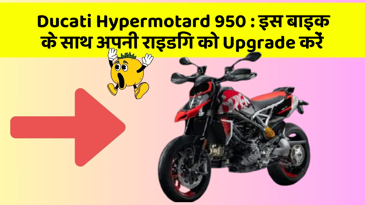 Ducati Hypermotard 950: इस बाइक के साथ अपनी राइडिंग को Upgrade करें