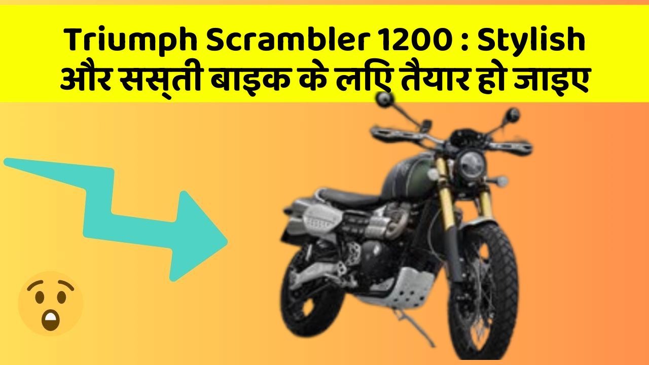 Triumph Scrambler 1200 : Stylish और सस्ती बाइक के लिए तैयार हो जाइए