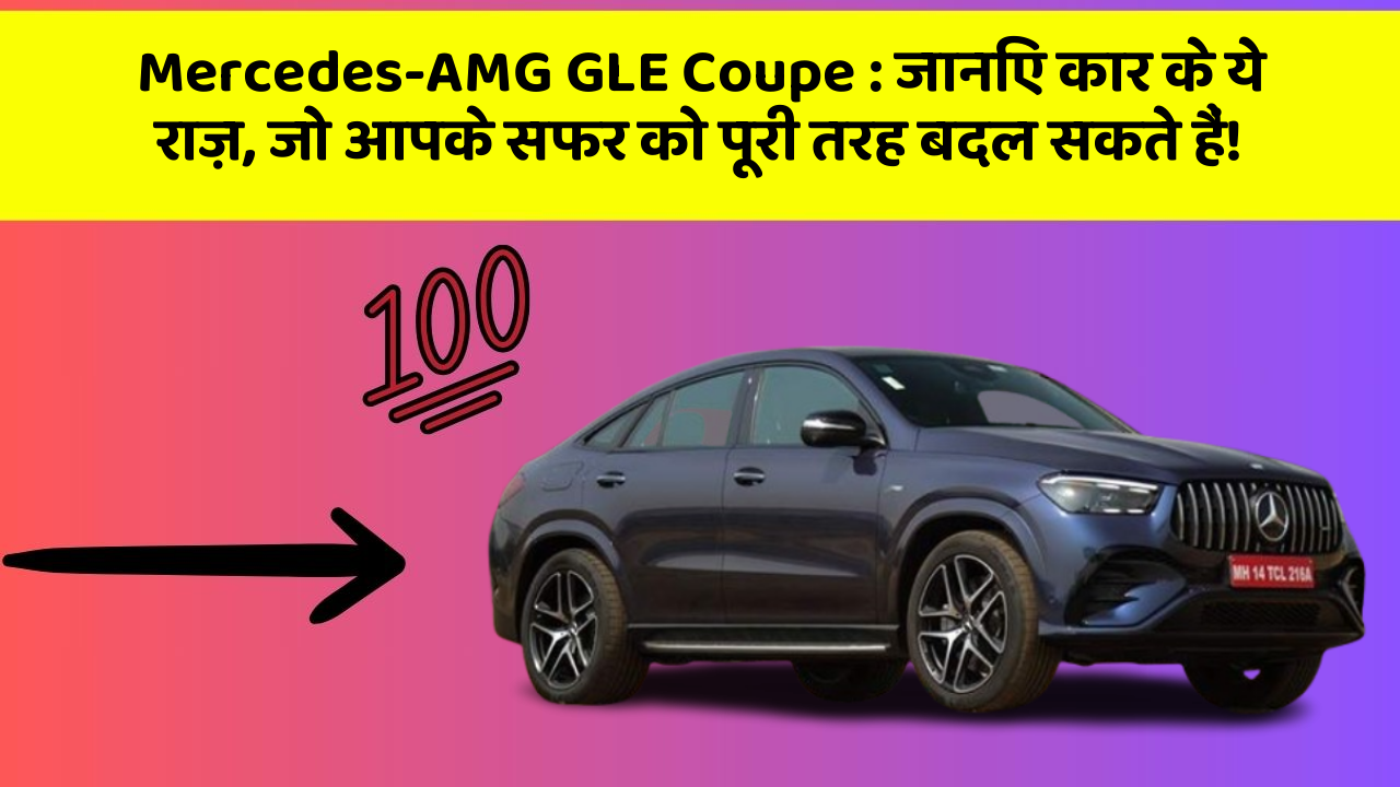 Mercedes-AMG GLE Coupe: जानिए कार के ये राज़, जो आपके सफर को पूरी तरह बदल सकते हैं!
