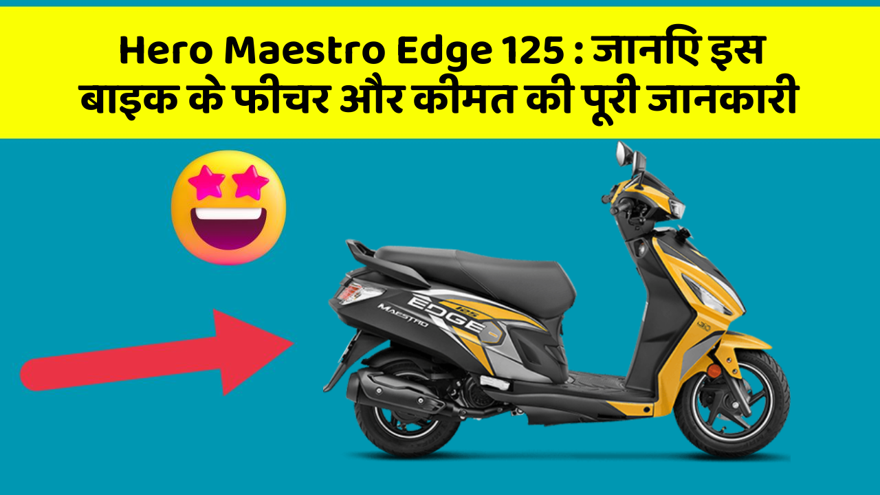 Hero Maestro Edge 125: जानिए इस बाइक के फीचर और कीमत की पूरी जानकारी