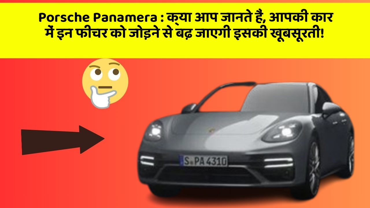 Porsche Panamera: क्या आप जानते हैं, आपकी कार में इन फीचर को जोड़ने से बढ़ जाएगी इसकी खूबसूरती!