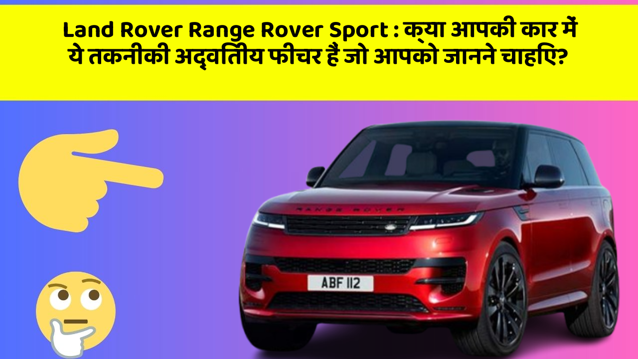 Land Rover Range Rover Sport: क्या आपकी कार में ये तकनीकी अद्वितीय फीचर हैं जो आपको जानने चाहिए?