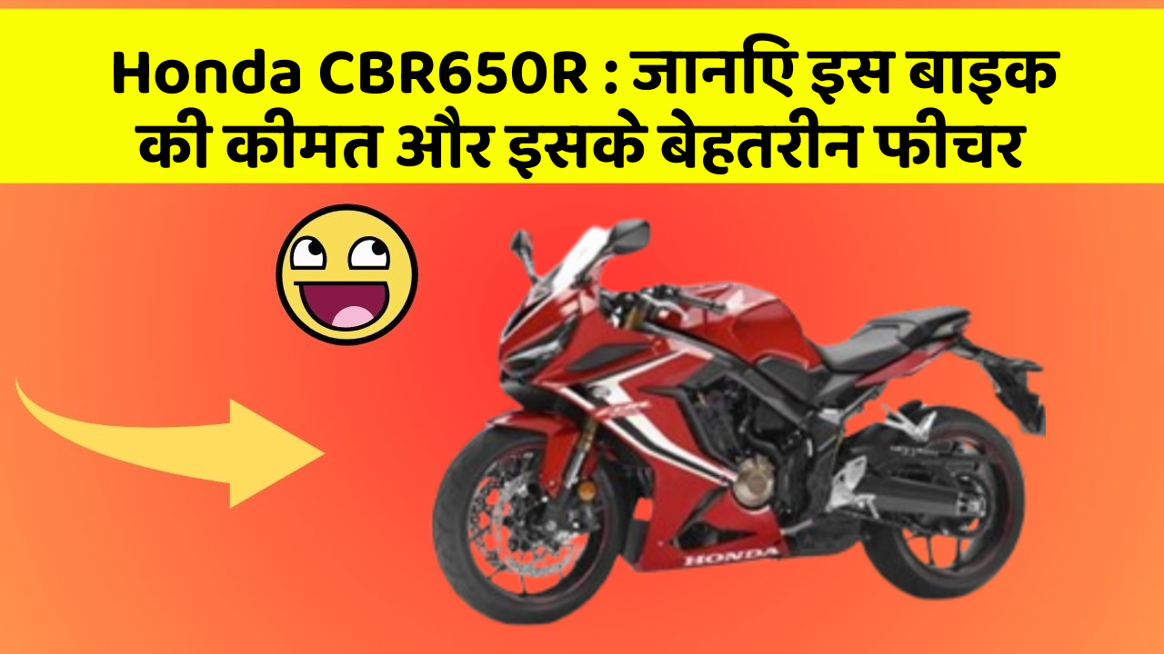Honda CBR650R: जानिए इस बाइक की कीमत और इसके बेहतरीन फीचर