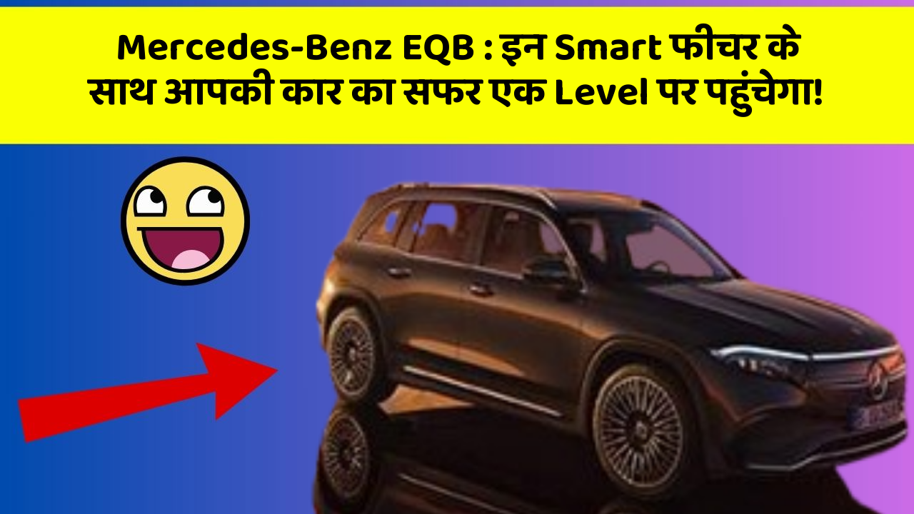 Mercedes-Benz EQB: इन Smart फीचर के साथ आपकी कार का सफर एक Level पर पहुंचेगा!