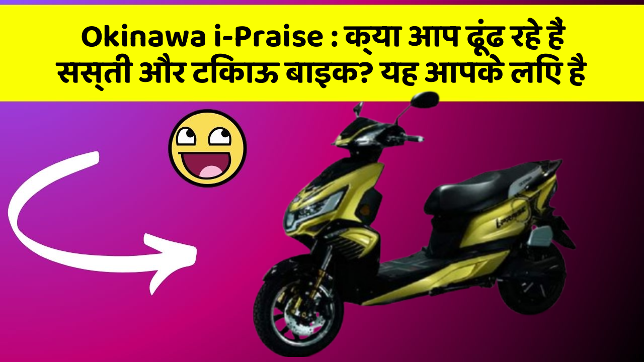 Okinawa i-Praise: क्या आप ढूंढ रहे हैं सस्ती और टिकाऊ बाइक? यह आपके लिए है