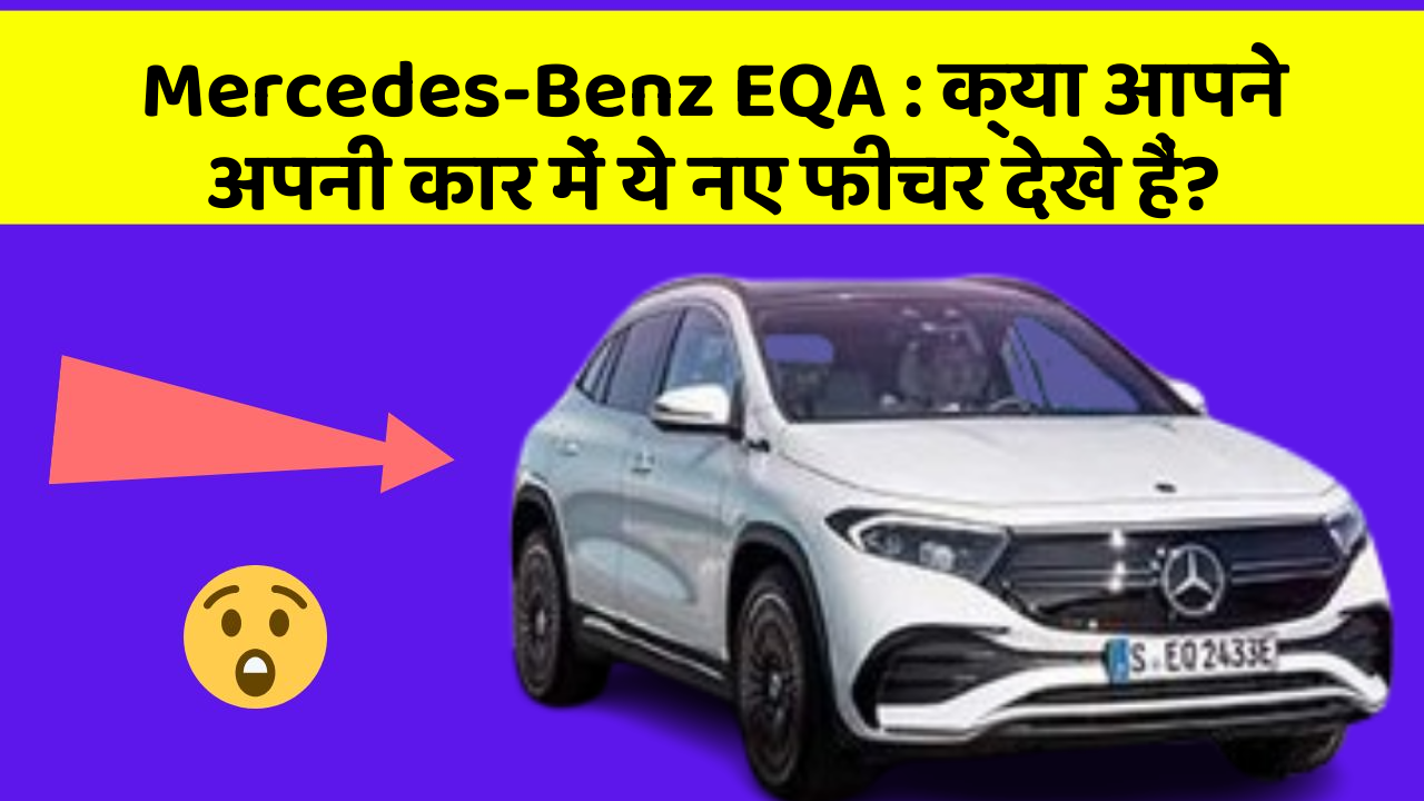 Mercedes-Benz EQA : क्या आपने अपनी कार में ये नए फीचर देखे हैं?
