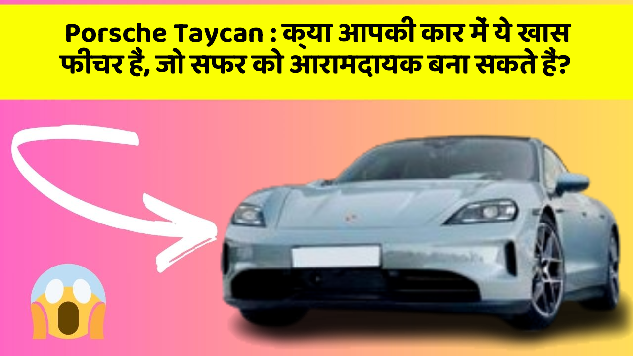 Porsche Taycan: क्या आपकी कार में ये खास फीचर हैं, जो सफर को आरामदायक बना सकते हैं?