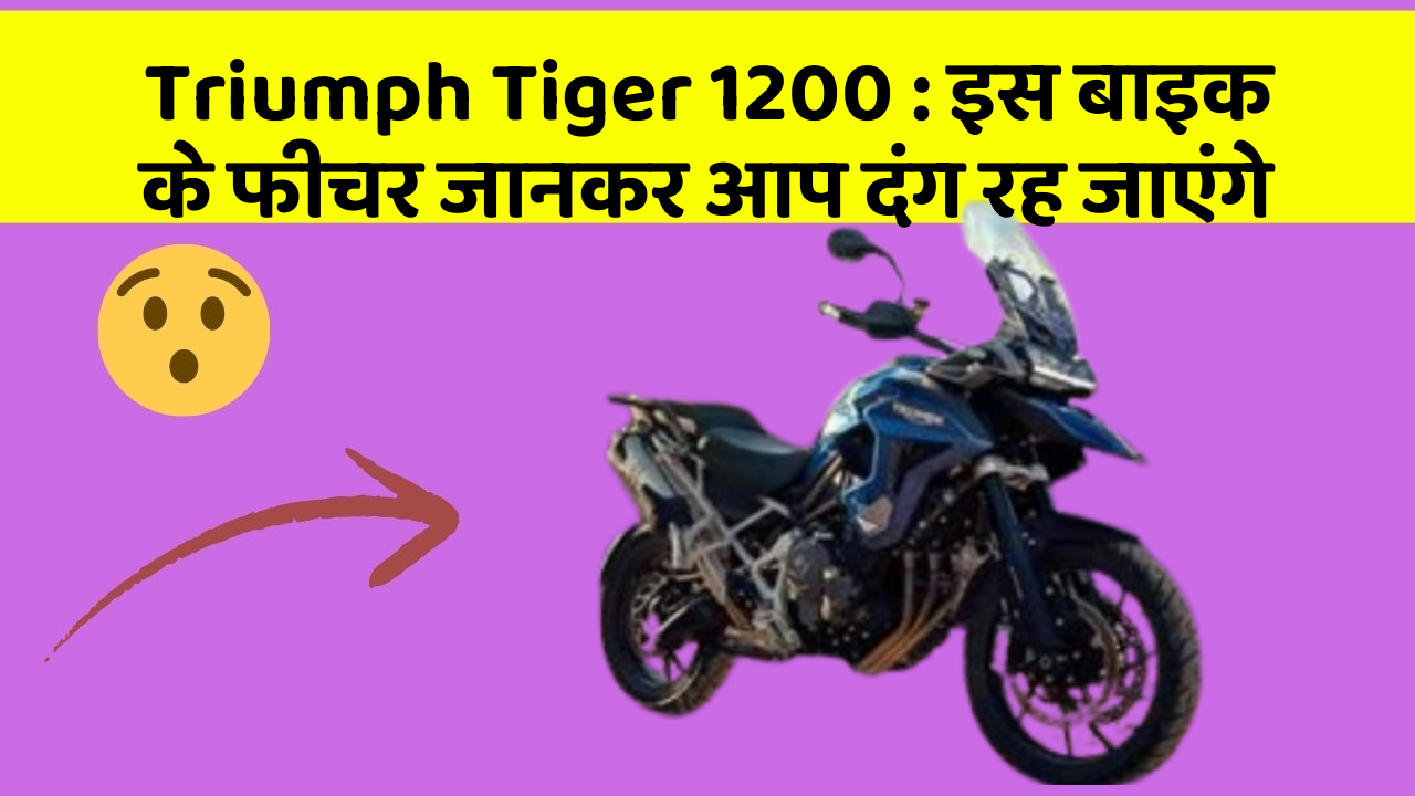 Triumph Tiger 1200 : इस बाइक के फीचर जानकर आप दंग रह जाएंगे