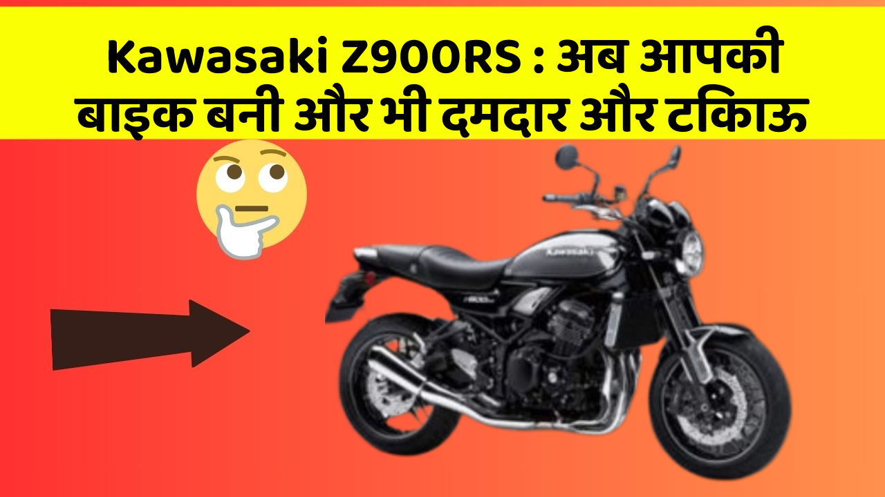 Kawasaki Z900RS : अब आपकी बाइक बनी और भी दमदार और टिकाऊ