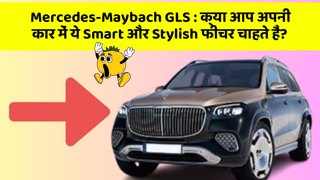 Mercedes-Maybach GLS: क्या आप अपनी कार में ये Smart और Stylish फीचर चाहते हैं?