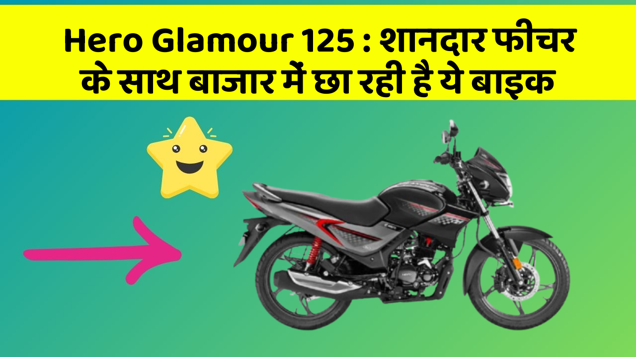 Hero Glamour 125: शानदार फीचर के साथ बाजार में छा रही है ये बाइक
