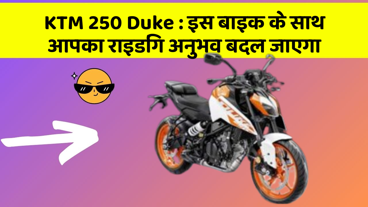 KTM 250 Duke: इस बाइक के साथ आपका राइडिंग अनुभव बदल जाएगा