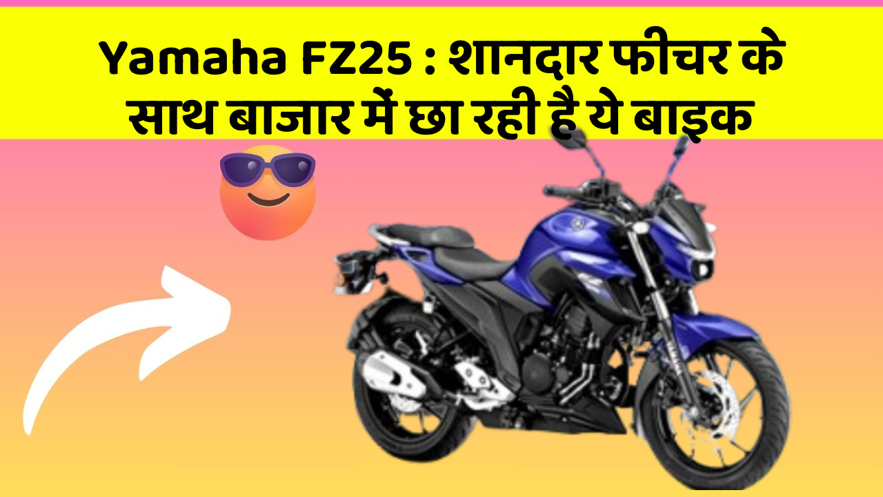 Yamaha FZ25: शानदार फीचर के साथ बाजार में छा रही है ये बाइक
