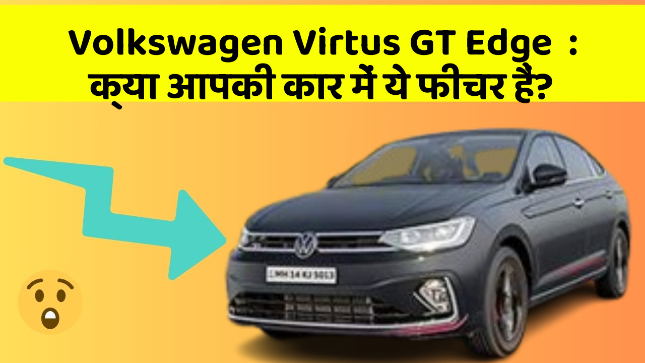 Volkswagen Virtus GT Edge  : क्या आपकी कार में ये फीचर हैं?