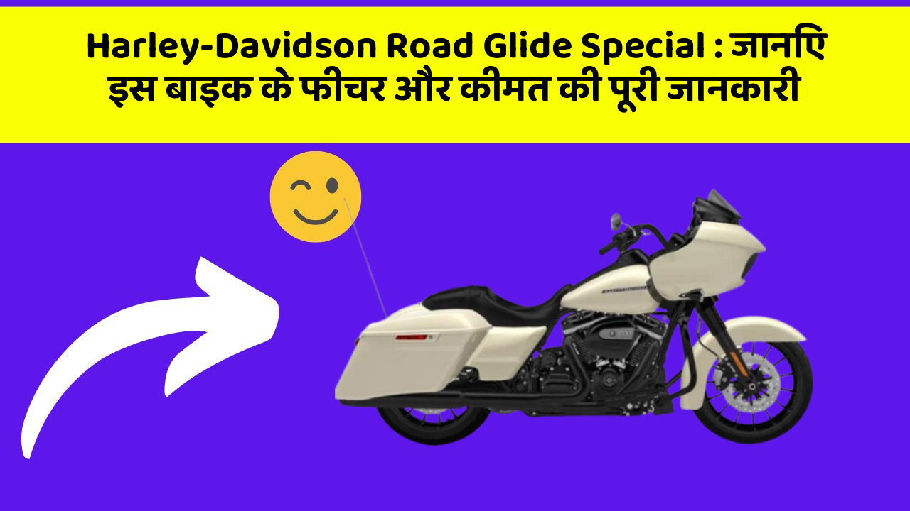 Harley-Davidson Road Glide Special: जानिए इस बाइक के फीचर और कीमत की पूरी जानकारी