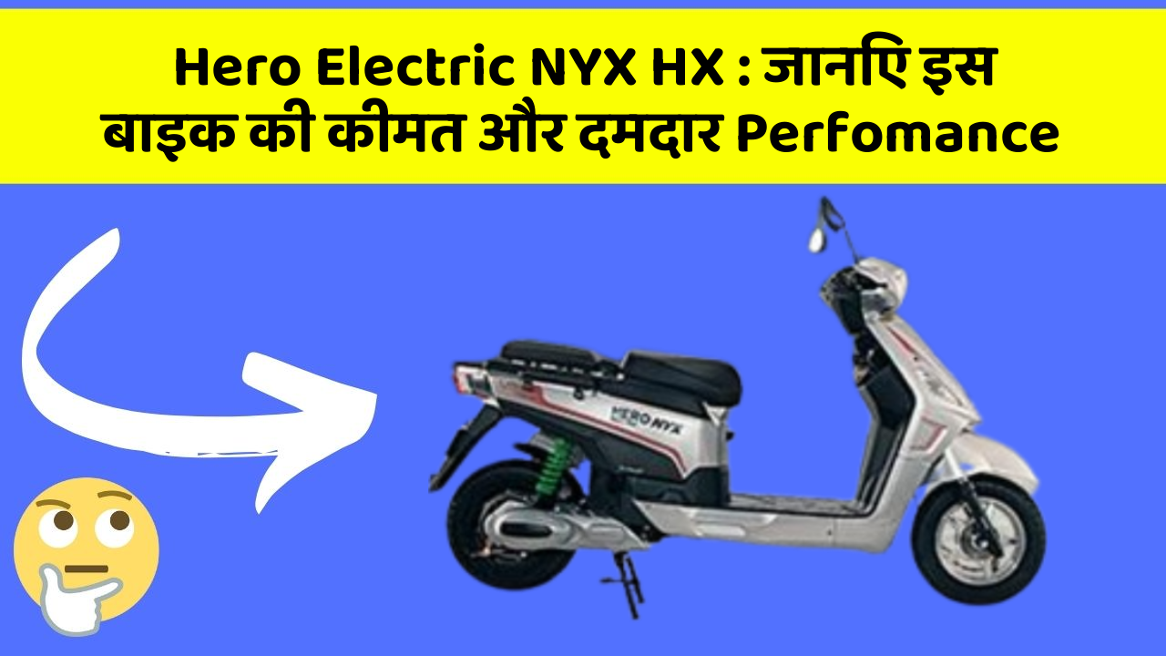 Hero Electric NYX HX: जानिए इस बाइक की कीमत और दमदार Perfomance
