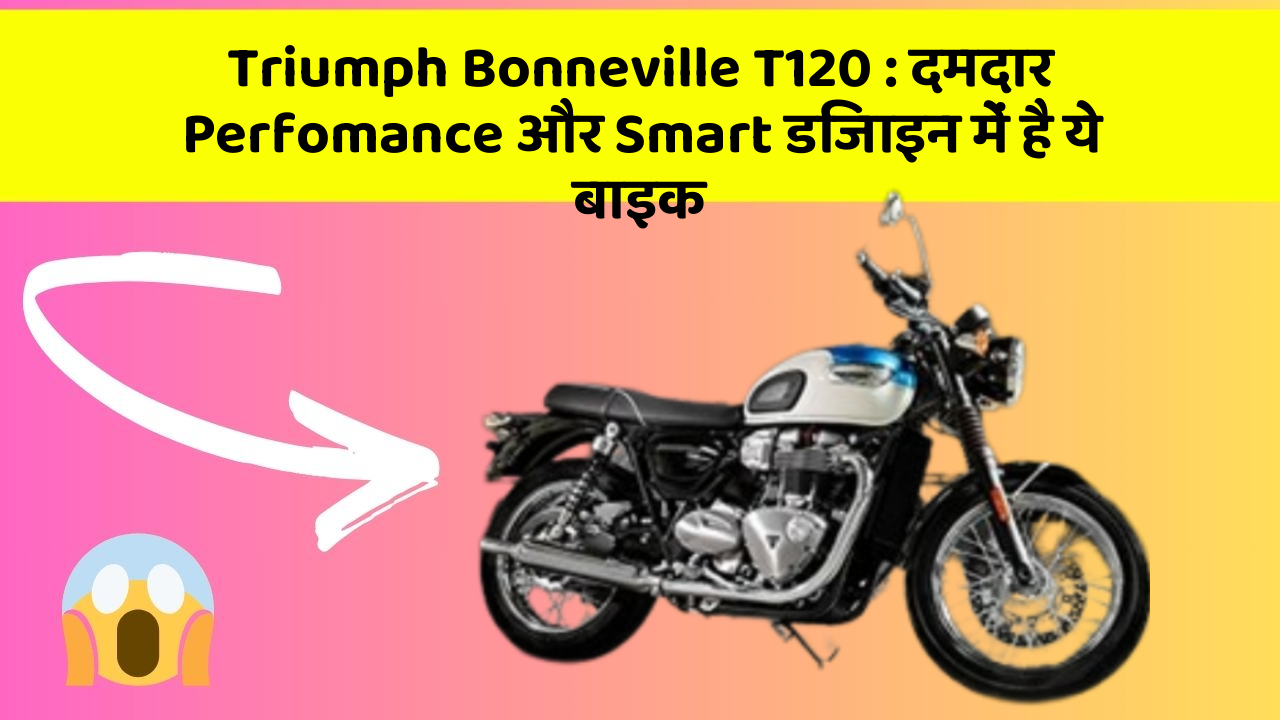 Triumph Bonneville T120 : दमदार Perfomance और Smart डिजाइन में है ये बाइक