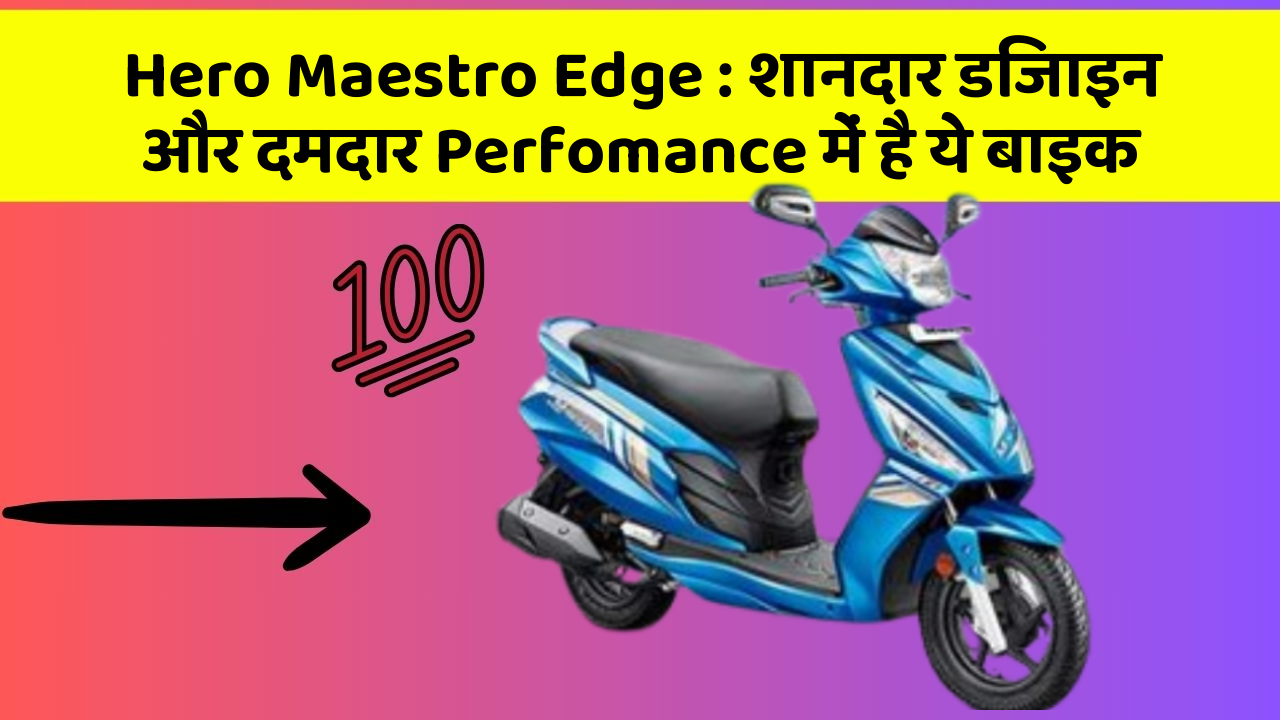 Hero Maestro Edge : शानदार डिजाइन और दमदार Perfomance में है ये बाइक
